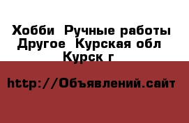 Хобби. Ручные работы Другое. Курская обл.,Курск г.